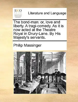 The Bond-Man: Or, Love and Liberty. a Tragi-Comedy. as It Is Now Acted at the Theatre Royal in Drury-Lane. by His Majesty's Servants