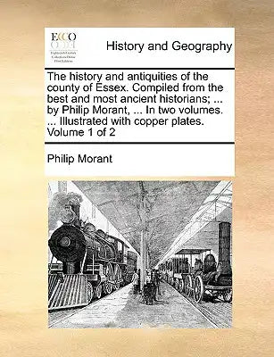 The history and antiquities of the county of Essex. Compiled from the best and most ancient historians; ... by Philip Morant, ... In two volumes. ...