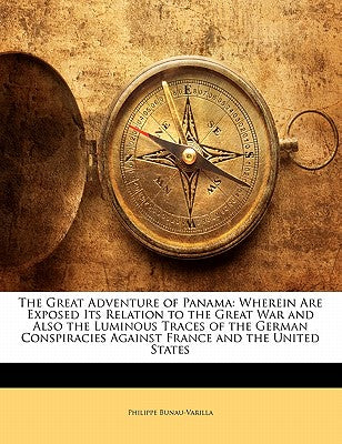 The Great Adventure of Panama: Wherein Are Exposed Its Relation to the Great War and Also the Luminous Traces of the German Conspiracies Against Fran
