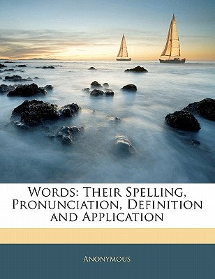 Words: Their Spelling, Pronunciation, Definition and Application