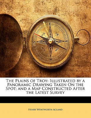 The Plains of Troy: Illustrated by a Panoramic Drawing Taken on the Spot; And a Map Constructed After the Latest Survey