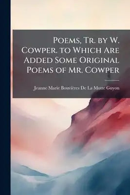 Poems, Tr. by W. Cowper. to Which Are Added Some Original Poems of Mr. Cowper