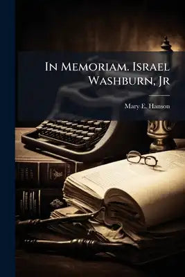 In Memoriam. Israel Washburn, Jr: Born June 5, 1813, Died May 12, 1883
