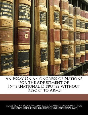 An Essay on a Congress of Nations for the Adjustment of International Disputes Without Resort to Arms