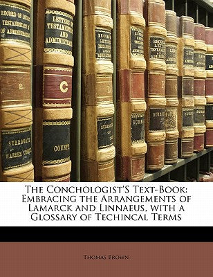 The Conchologist's Text-Book: Embracing the Arrangements of Lamarck and Linnaeus, with a Glossary of Techincal Terms