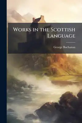 Works in the Scottish Language: Containing the Chamæleon, a Satire Against the Laird of Lidingtone, and an Admonition to the True Lords, Etc