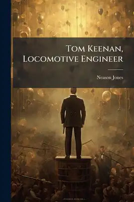 Tom Keenan, Locomotive Engineer: A Story of Fifty Years On the Rail As Told by Himself