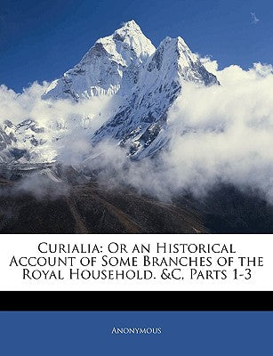 Curialia: Or an Historical Account of Some Branches of the Royal Household. &c, Parts 1-3