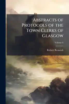 Abstracts of Protocols of the Town Clerks of Glasgow; Volume 6
