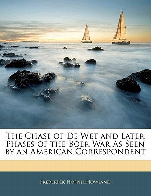 The Chase of de Wet and Later Phases of the Boer War as Seen by an American Correspondent