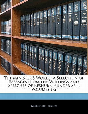 The Minister's Words: A Selection of Passages from the Writings and Speeches of Keshub Chunder Sen, Volumes 1-2