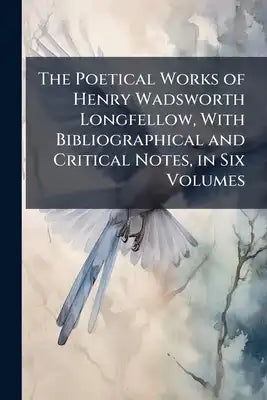 The Poetical Works of Henry Wadsworth Longfellow, With Bibliographical and Critical Notes, in Six Volumes
