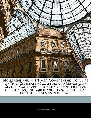 Nollekens and His Times: Comprehending a Life of That Celebrated Sculptor; And Memoirs of Several Contemporary Artists, from the Time of Roubil