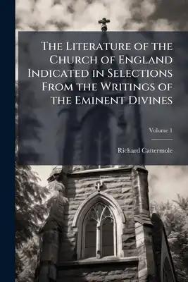 The Literature of the Church of England Indicated in Selections From the Writings of the Eminent Divines: With Memoirs of Their Lives, and Historical