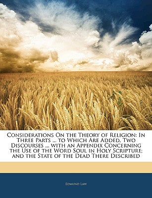 Considerations on the Theory of Religion: In Three Parts ... to Which Are Added, Two Discourses ... with an Appendix Concerning the Use of the Word So