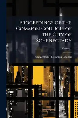 Proceedings of the Common Council of the City of Schenectady; Volume 1