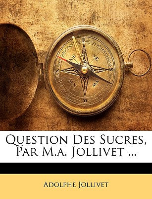 Question Des Sucres, Par M.A. Jollivet ...