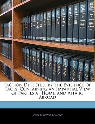 Faction Detected, by the Evidence of Facts: Containing an Impartial View of Parties at Home, and Affairs Abroad