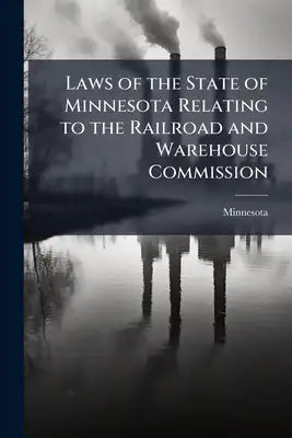 Laws of the State of Minnesota Relating to the Railroad and Warehouse Commission