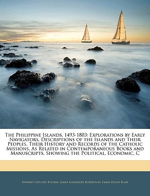 The Philippine Islands, 1493-1803: Explorations by Early Navigators, Descriptions of the Islands and Their Peoples, Their History and Records of the C