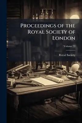 Proceedings of the Royal Society of London; Volume 73