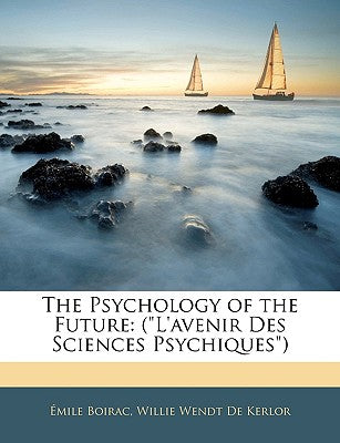 The Psychology of the Future: (L'avenir Des Sciences Psychiques)