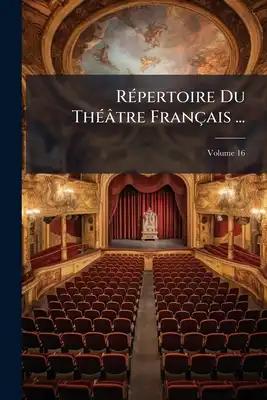 Répertoire Du Théâtre Français ...: Composé Des Tragédies, Comédies Et Drames Des Auteuers Du Second Ordre; Volume 16