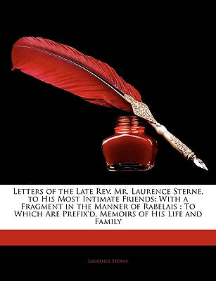 Letters of the Late REV. Mr. Laurence Sterne, to His Most Intimate Friends: With a Fragment in the Manner of Rabelais: To Which Are Prefix'd, Memoirs