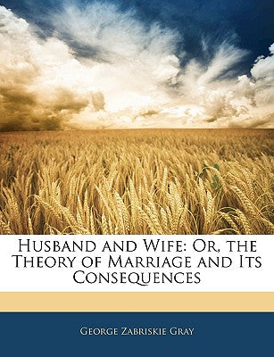 Husband and Wife: Or, the Theory of Marriage and Its Consequences