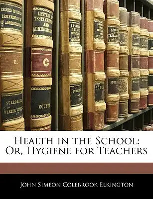 Health in the School: Or, Hygiene for Teachers