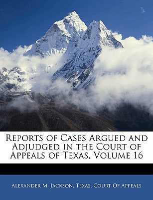 Reports of Cases Argued and Adjudged in the Court of Appeals of Texas, Volume 16