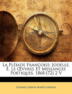 La Pléiade Françoise: Jodelle, É. Le Oevvres Et Meslanges Poetiques. 1868-[72] 2 V