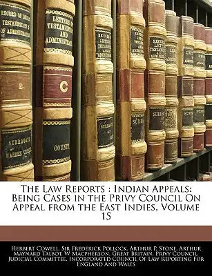 The Law Reports: Indian Appeals: Being Cases in the Privy Council on Appeal from the East Indies, Volume 15