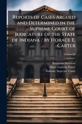 Reports of Cases Argued and Determined in the Supreme Court of Judicature of the State of Indiana / by Horace E. Carter; Volume 88