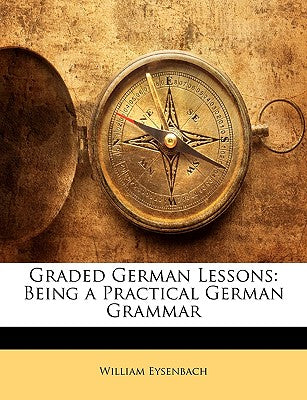 Graded German Lessons: Being a Practical German Grammar
