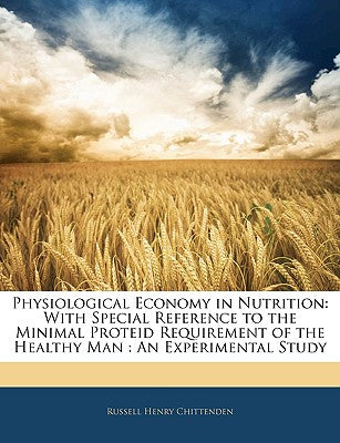 Physiological Economy in Nutrition: With Special Reference to the Minimal Proteid Requirement of the Healthy Man: An Experimental Study