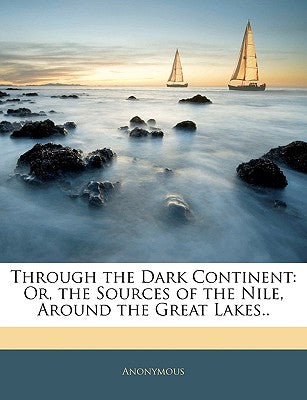 Through the Dark Continent: Or, the Sources of the Nile, Around the Great Lakes..