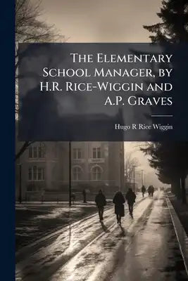 The Elementary School Manager, by H.R. Rice-Wiggin and A.P. Graves