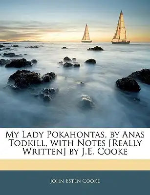 My Lady Pokahontas, by Anas Todkill, with Notes [really Written] by J.E. Cooke