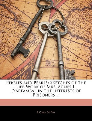 Pebbles and Pearls: Sketches of the Life-Work of Mrs. Agnes L. d'Areambal in the Interests of Prisoners ...