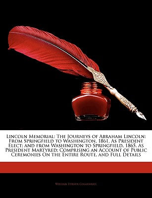 Lincoln Memorial: The Journeys of Abraham Lincoln: From Springfield to Washington, 1861, as President Elect; And from Washington to Spri