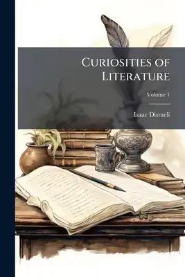Curiosities of Literature: Consisting of Anecdotes, Characters, Sketches, and Observations, Literary, Critical, and Historical; Volume 1