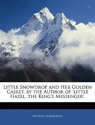 Little Snowdrop and Her Golden Casket, by the Author of 'Little Hazel, the King's Messenger'.