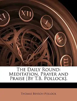 The Daily Round: Meditation, Prayer and Praise [By T.B. Pollock].