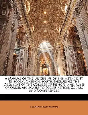 A Manual of the Discipline of the Methodist Episcopal Church, South: Including the Decisions of the College of Bishops; And Rules of Order Applicable