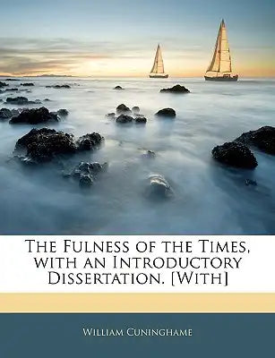 The Fulness of the Times, with an Introductory Dissertation. [With]
