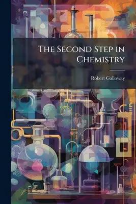 The Second Step in Chemistry: Or, the Student's Guide to the Higher Branches of the Science