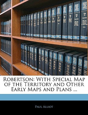 Robertson: With Special Map of the Territory and Other Early Maps and Plans ...