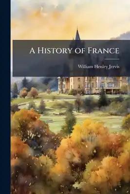 A History of France: From the Earliest Times to the Establishment of the Second Empire in 1852