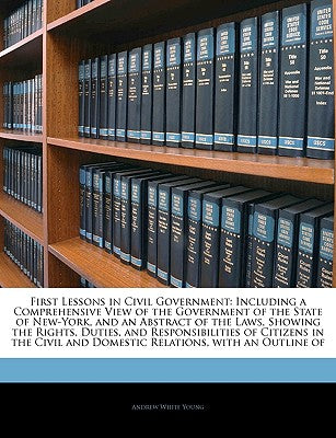 First Lessons in Civil Government: Including a Comprehensive View of the Government of the State of New-York, and an Abstract of the Laws, Showing the